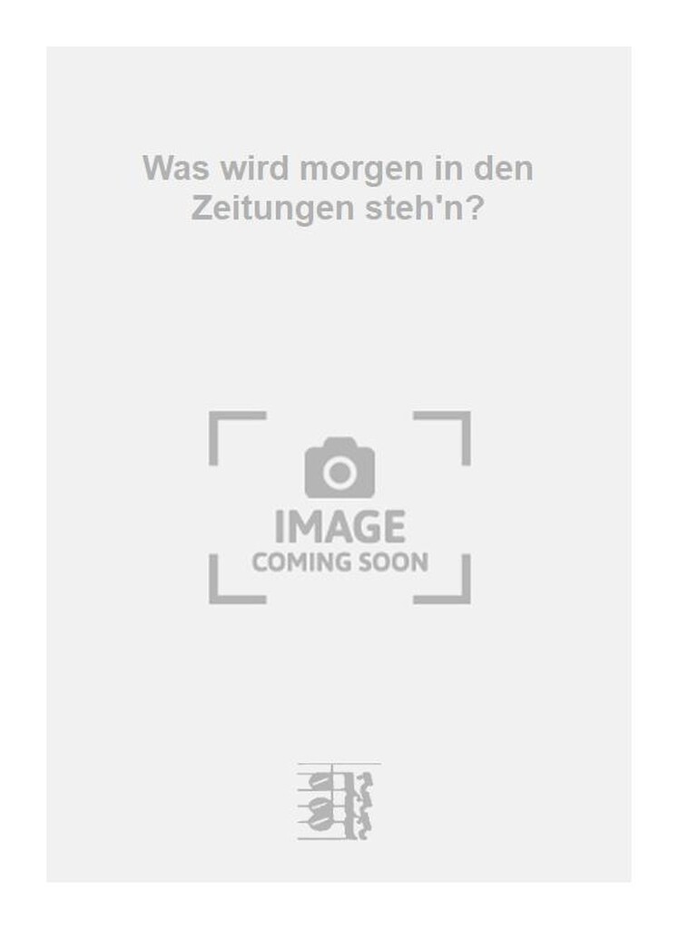 Was wird morgen in den Zeitungen steh'n?